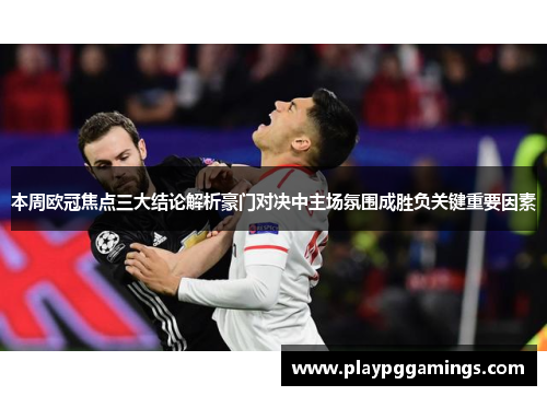本周欧冠焦点三大结论解析豪门对决中主场氛围成胜负关键重要因素 本周欧冠焦点三大结论解析豪门对决中主场氛围成胜负关键重要因素