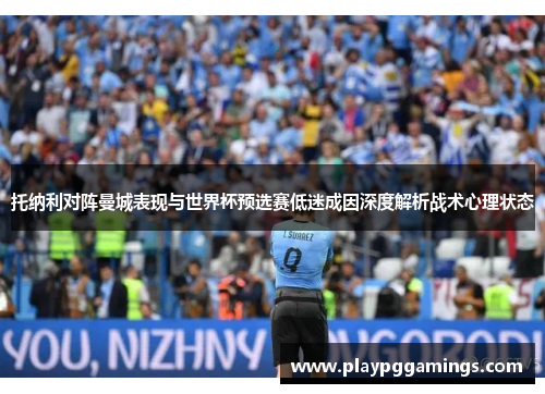 托纳利对阵曼城表现与世界杯预选赛低迷成因深度解析战术心理状态 托纳利对阵曼城表现与世界杯预选赛低迷成因深度解析战术心理状态