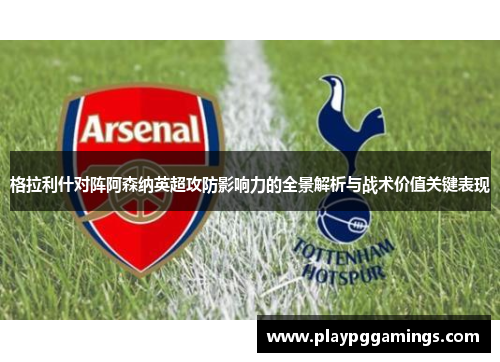 格拉利什对阵阿森纳英超攻防影响力的全景解析与战术价值关键表现