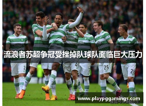 流浪者苏超争冠受挫掉队球队面临巨大压力