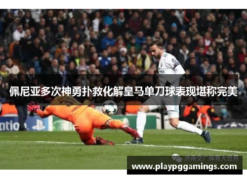 佩尼亚多次神勇扑救化解皇马单刀球表现堪称完美 佩尼亚多次神勇扑救化解皇马单刀球表现堪称完美