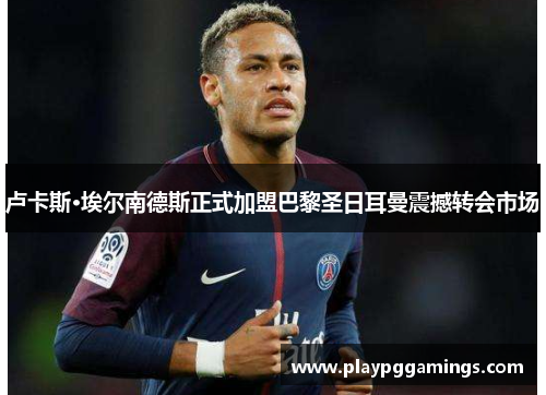 卢卡斯·埃尔南德斯正式加盟巴黎圣日耳曼震撼转会市场