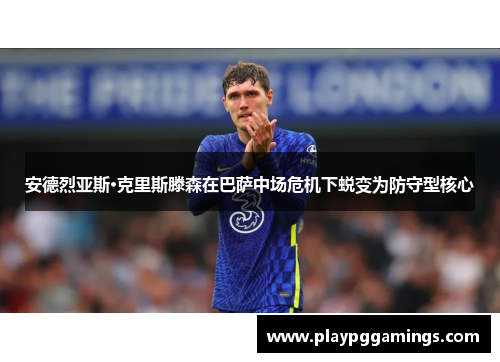 安德烈亚斯·克里斯滕森在巴萨中场危机下蜕变为防守型核心