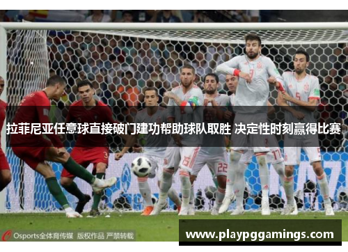 拉菲尼亚任意球直接破门建功帮助球队取胜 决定性时刻赢得比赛