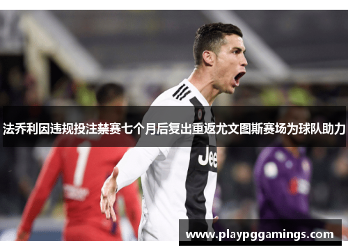 法乔利因违规投注禁赛七个月后复出重返尤文图斯赛场为球队助力