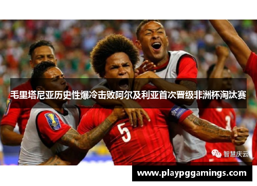 毛里塔尼亚历史性爆冷击败阿尔及利亚首次晋级非洲杯淘汰赛