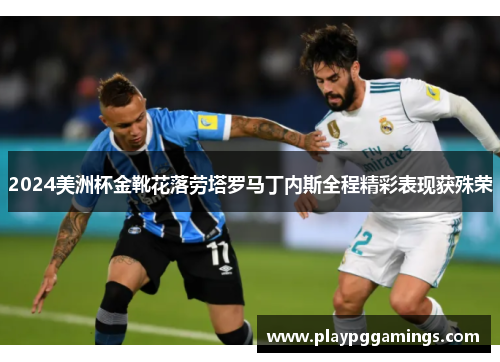 2024美洲杯金靴花落劳塔罗马丁内斯全程精彩表现获殊荣