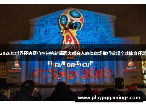 2026年世界杯决赛将在纽约新泽西大都会人寿体育场举行掀起全球体育狂潮 2026年世界杯决赛将在纽约新泽西大都会人寿体育场举行掀起全球体育狂潮