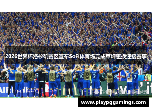 2026世界杯洛杉矶赛区宣布SoFi体育场完成草坪更换迎接赛事