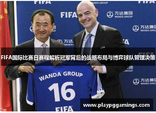 FIFA国际比赛日赛程解析冠军背后的战略布局与博弈球队管理决策 FIFA国际比赛日赛程解析冠军背后的战略布局与博弈球队管理决策