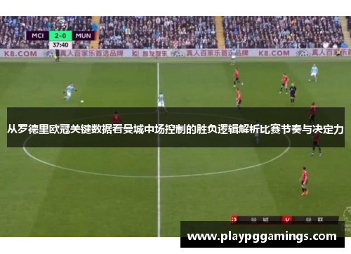 从罗德里欧冠关键数据看曼城中场控制的胜负逻辑解析比赛节奏与决定力 从罗德里欧冠关键数据看曼城中场控制的胜负逻辑解析比赛节奏与决定力