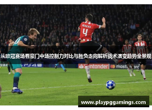 从欧冠赛场看豪门中场控制力对比与胜负走向解析战术演变趋势全景观 从欧冠赛场看豪门中场控制力对比与胜负走向解析战术演变趋势全景观