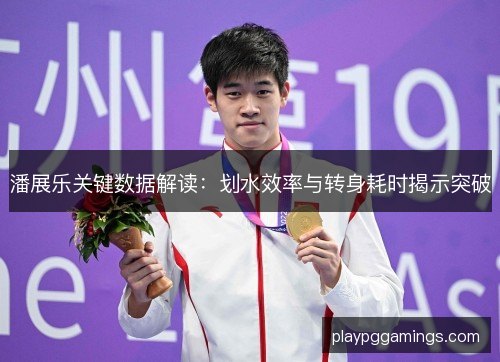 潘展乐关键数据解读：划水效率与转身耗时揭示突破