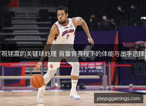 祝铭震的关键球处理 背靠背赛程下的体能与出手选择